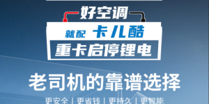 重卡司机新宠——卡儿酷启动驻车一体锂电池引领行业新潮流